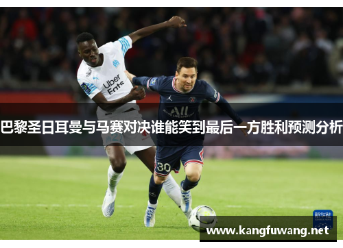 巴黎圣日耳曼与马赛对决谁能笑到最后一方胜利预测分析