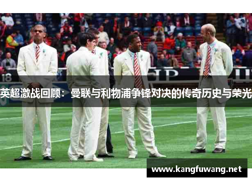 英超激战回顾：曼联与利物浦争锋对决的传奇历史与荣光
