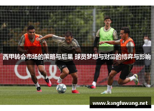 西甲转会市场的策略与后果 球员梦想与财富的博弈与影响