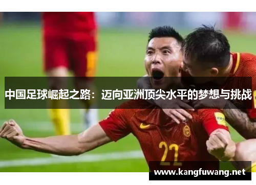 中国足球崛起之路：迈向亚洲顶尖水平的梦想与挑战