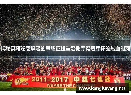 揭秘莫塔逆袭崛起的荣耀征程重温他夺得冠军杯的热血时刻