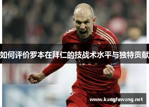 如何评价罗本在拜仁的技战术水平与独特贡献