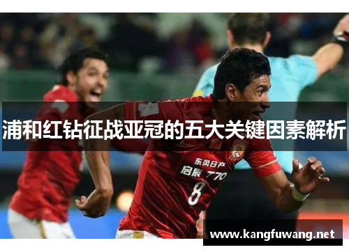 浦和红钻征战亚冠的五大关键因素解析