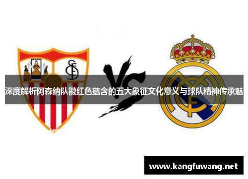 深度解析阿森纳队徽红色蕴含的五大象征文化意义与球队精神传承魅